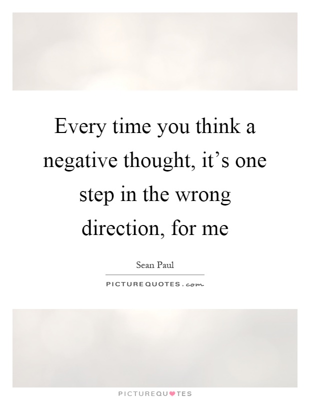 Every time you think a negative thought, it's one step in the wrong direction, for me Picture Quote #1