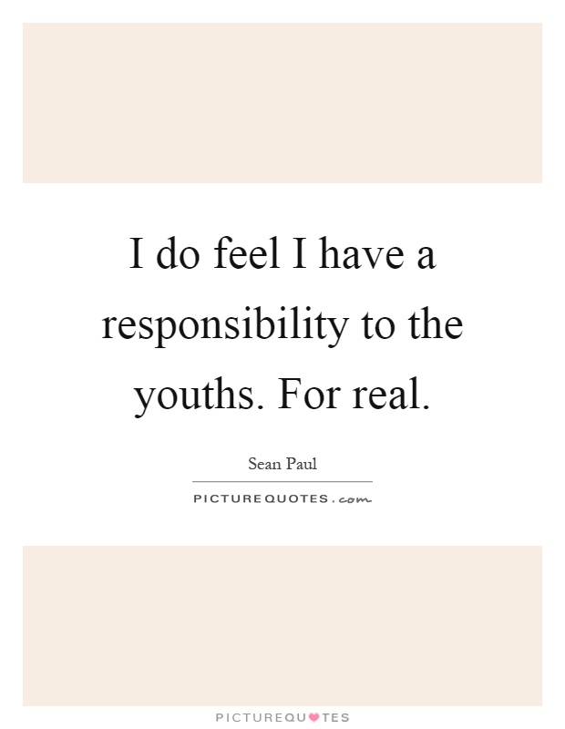I do feel I have a responsibility to the youths. For real Picture Quote #1