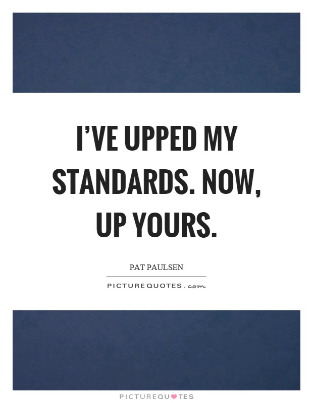 I've upped my standards. Now, up yours Picture Quote #1