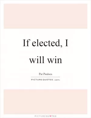 If elected, I will win Picture Quote #1
