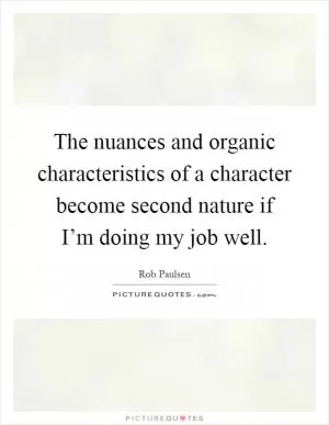 The nuances and organic characteristics of a character become second nature if I’m doing my job well Picture Quote #1
