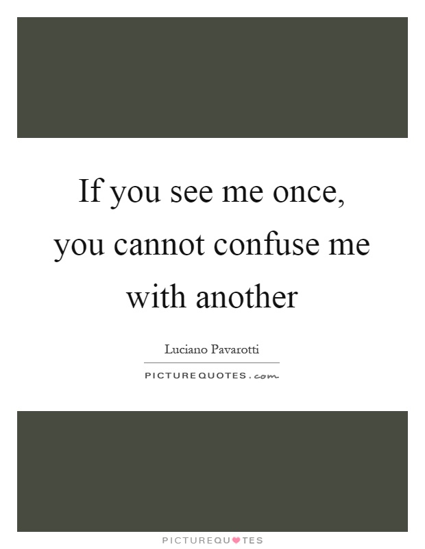If you see me once, you cannot confuse me with another Picture Quote #1