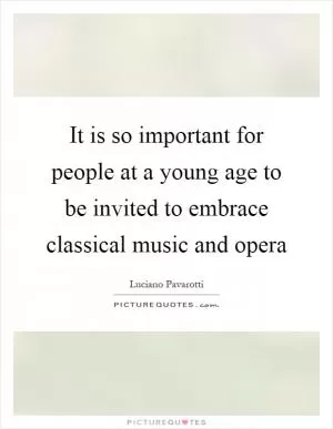 It is so important for people at a young age to be invited to embrace classical music and opera Picture Quote #1