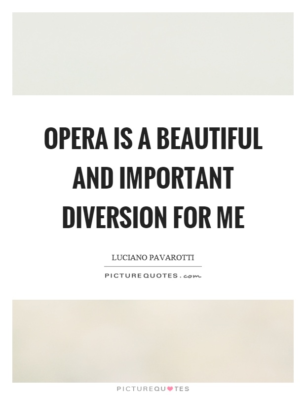 Opera is a beautiful and important diversion for me Picture Quote #1