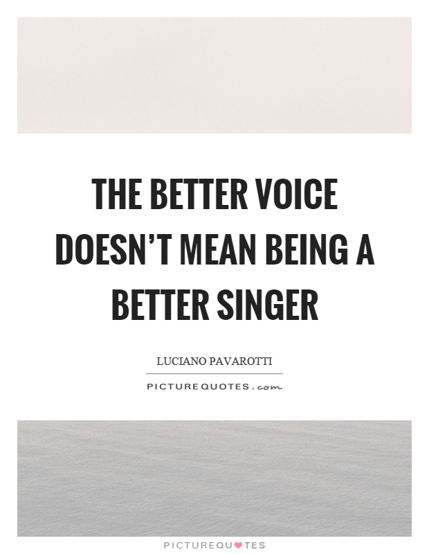 The better voice doesn't mean being a better singer Picture Quote #1