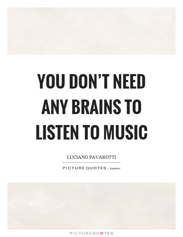 You don't need any brains to listen to music Picture Quote #1