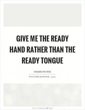 Give me the ready hand rather than the ready tongue Picture Quote #1