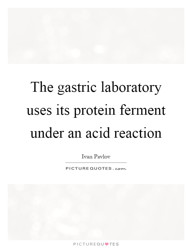 The gastric laboratory uses its protein ferment under an acid reaction Picture Quote #1