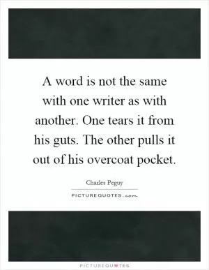 A word is not the same with one writer as with another. One tears it from his guts. The other pulls it out of his overcoat pocket Picture Quote #1