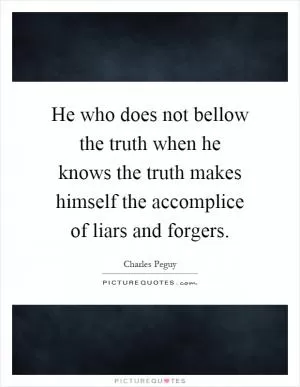He who does not bellow the truth when he knows the truth makes himself the accomplice of liars and forgers Picture Quote #1
