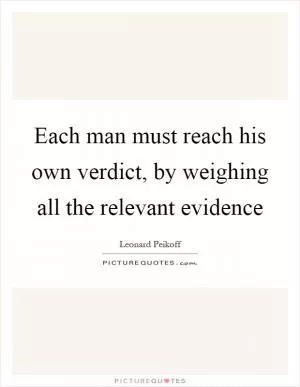 Each man must reach his own verdict, by weighing all the relevant evidence Picture Quote #1