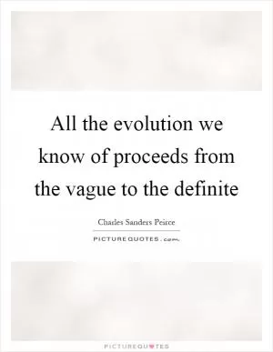 All the evolution we know of proceeds from the vague to the definite Picture Quote #1