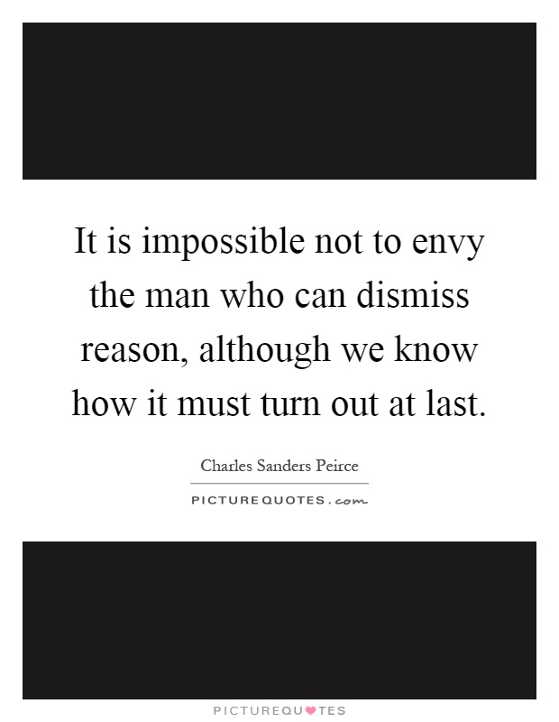 It is impossible not to envy the man who can dismiss reason, although we know how it must turn out at last Picture Quote #1