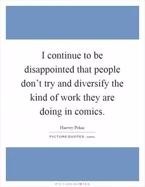 I continue to be disappointed that people don’t try and diversify the kind of work they are doing in comics Picture Quote #1