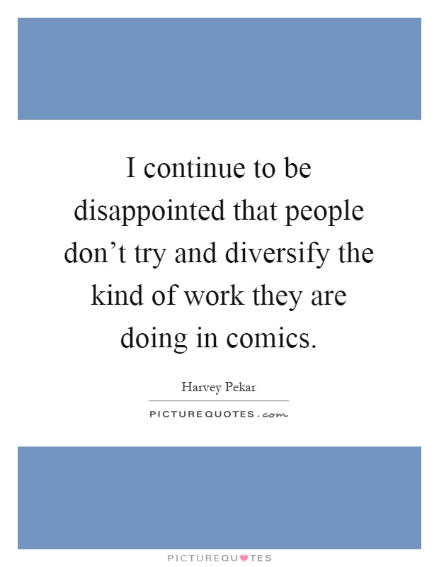 I continue to be disappointed that people don't try and diversify the kind of work they are doing in comics Picture Quote #1