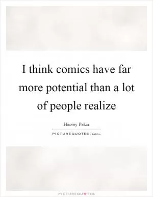 I think comics have far more potential than a lot of people realize Picture Quote #1