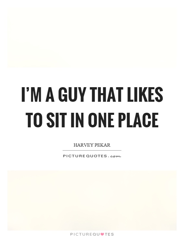 I'm a guy that likes to sit in one place Picture Quote #1