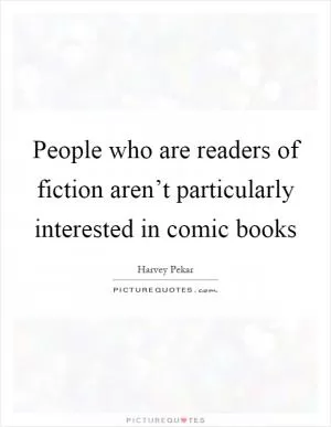 People who are readers of fiction aren’t particularly interested in comic books Picture Quote #1
