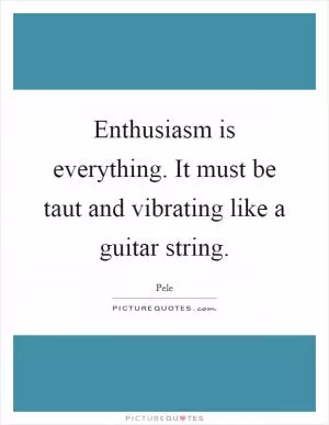 Enthusiasm is everything. It must be taut and vibrating like a guitar string Picture Quote #1