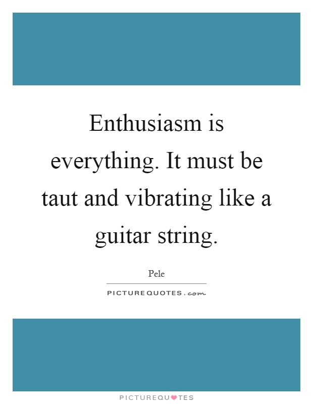Enthusiasm is everything. It must be taut and vibrating like a guitar string Picture Quote #1