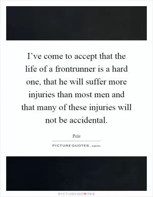 I’ve come to accept that the life of a frontrunner is a hard one, that he will suffer more injuries than most men and that many of these injuries will not be accidental Picture Quote #1