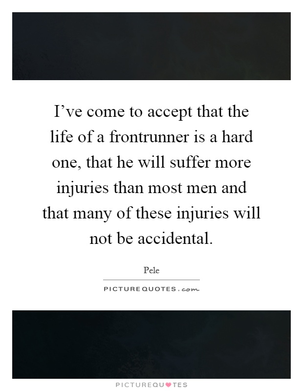 I've come to accept that the life of a frontrunner is a hard one, that he will suffer more injuries than most men and that many of these injuries will not be accidental Picture Quote #1