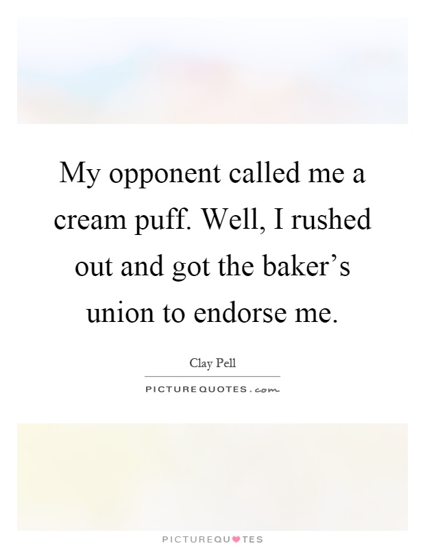 My opponent called me a cream puff. Well, I rushed out and got the baker's union to endorse me Picture Quote #1