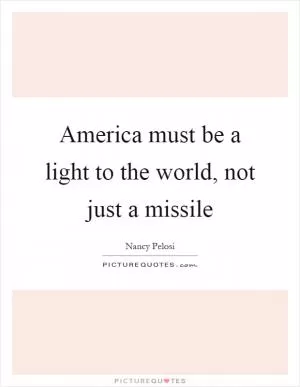 America must be a light to the world, not just a missile Picture Quote #1