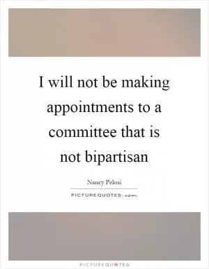 I will not be making appointments to a committee that is not bipartisan Picture Quote #1