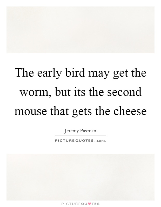The early bird may get the worm, but its the second mouse that gets the cheese Picture Quote #1