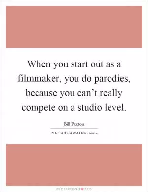 When you start out as a filmmaker, you do parodies, because you can’t really compete on a studio level Picture Quote #1