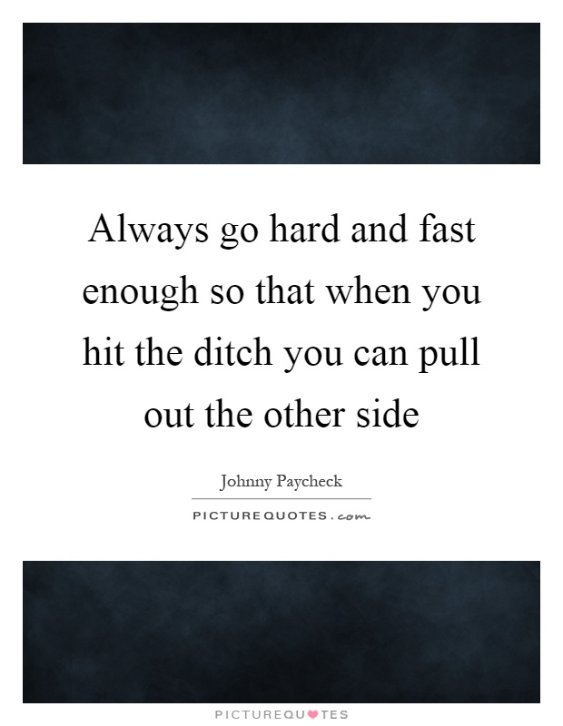 Always go hard and fast enough so that when you hit the ditch you can pull out the other side Picture Quote #1