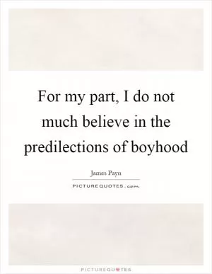 For my part, I do not much believe in the predilections of boyhood Picture Quote #1