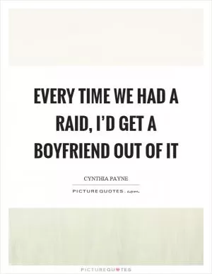 Every time we had a raid, I’d get a boyfriend out of it Picture Quote #1
