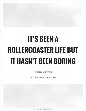 It’s been a rollercoaster life but it hasn’t been boring Picture Quote #1