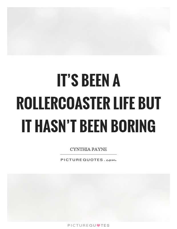 It's been a rollercoaster life but it hasn't been boring Picture Quote #1