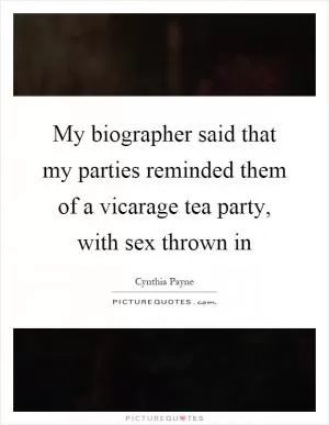 My biographer said that my parties reminded them of a vicarage tea party, with sex thrown in Picture Quote #1