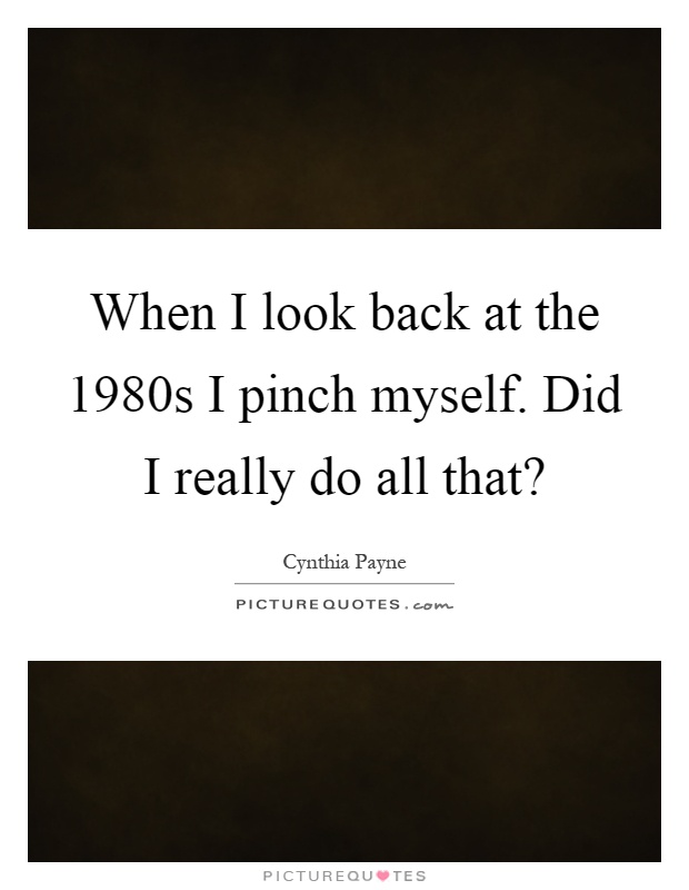 When I look back at the 1980s I pinch myself. Did I really do all that? Picture Quote #1