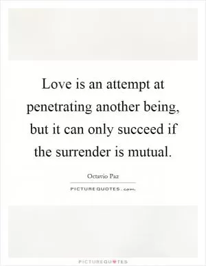 Love is an attempt at penetrating another being, but it can only succeed if the surrender is mutual Picture Quote #1
