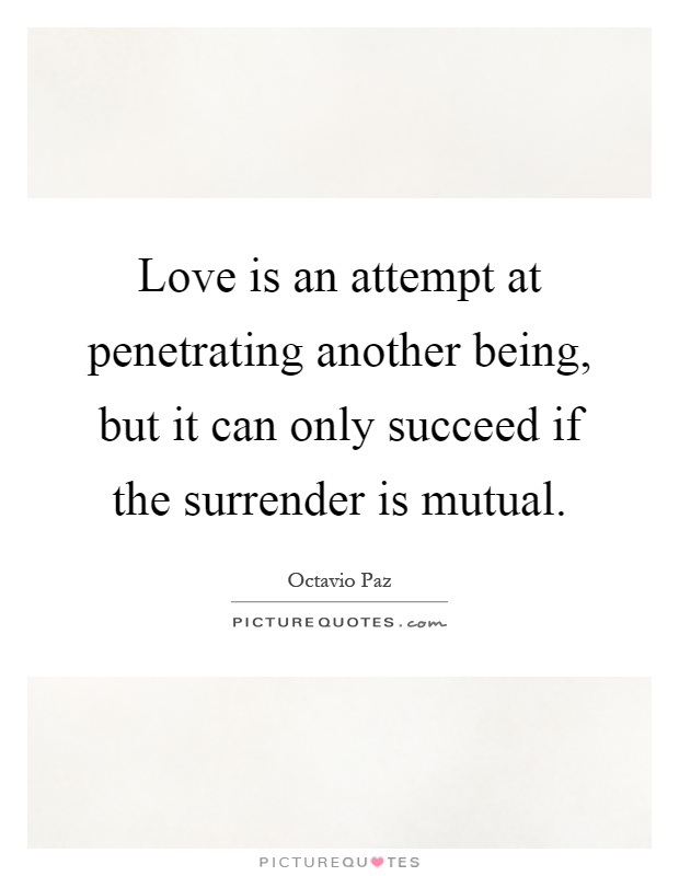 Love is an attempt at penetrating another being, but it can only succeed if the surrender is mutual Picture Quote #1