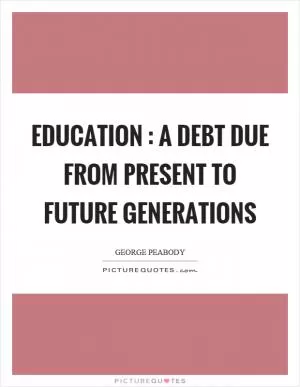 Education : a debt due from present to future generations Picture Quote #1