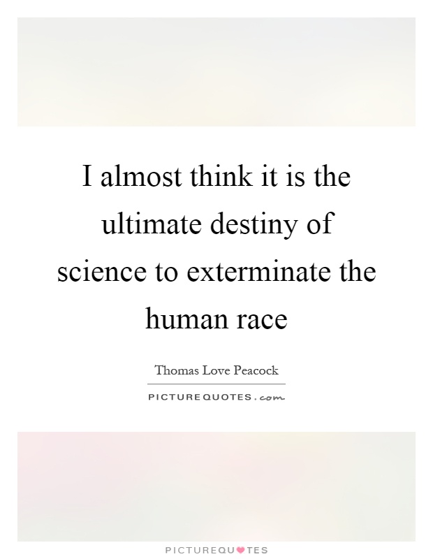 I almost think it is the ultimate destiny of science to exterminate the human race Picture Quote #1