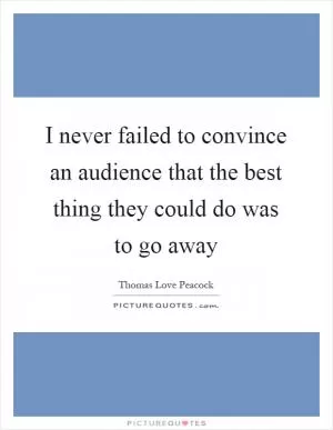 I never failed to convince an audience that the best thing they could do was to go away Picture Quote #1