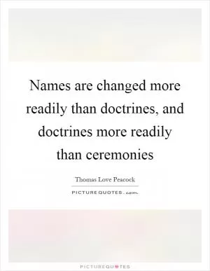 Names are changed more readily than doctrines, and doctrines more readily than ceremonies Picture Quote #1