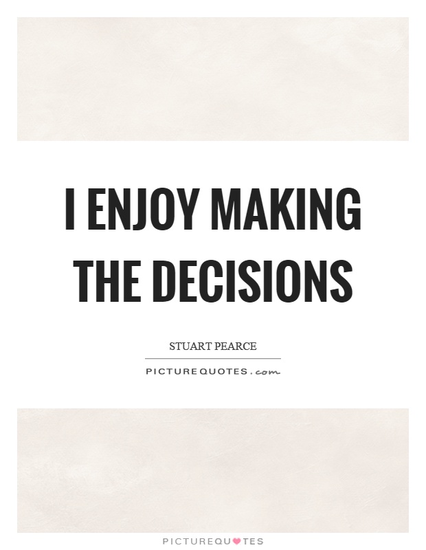 I enjoy making the decisions Picture Quote #1