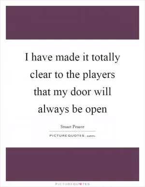 I have made it totally clear to the players that my door will always be open Picture Quote #1