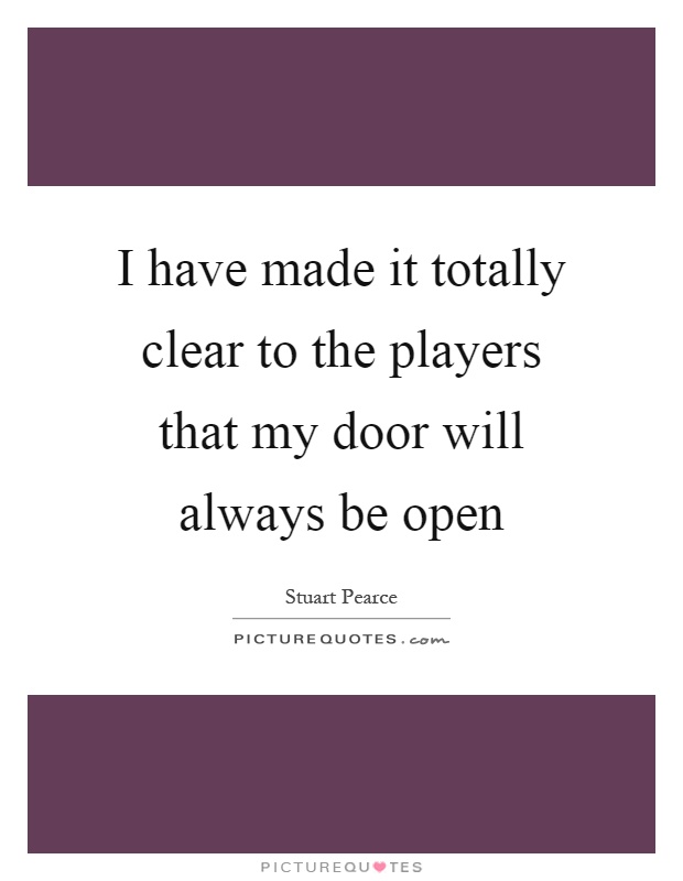 I have made it totally clear to the players that my door will always be open Picture Quote #1