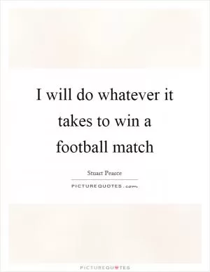 I will do whatever it takes to win a football match Picture Quote #1