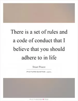 There is a set of rules and a code of conduct that I believe that you should adhere to in life Picture Quote #1