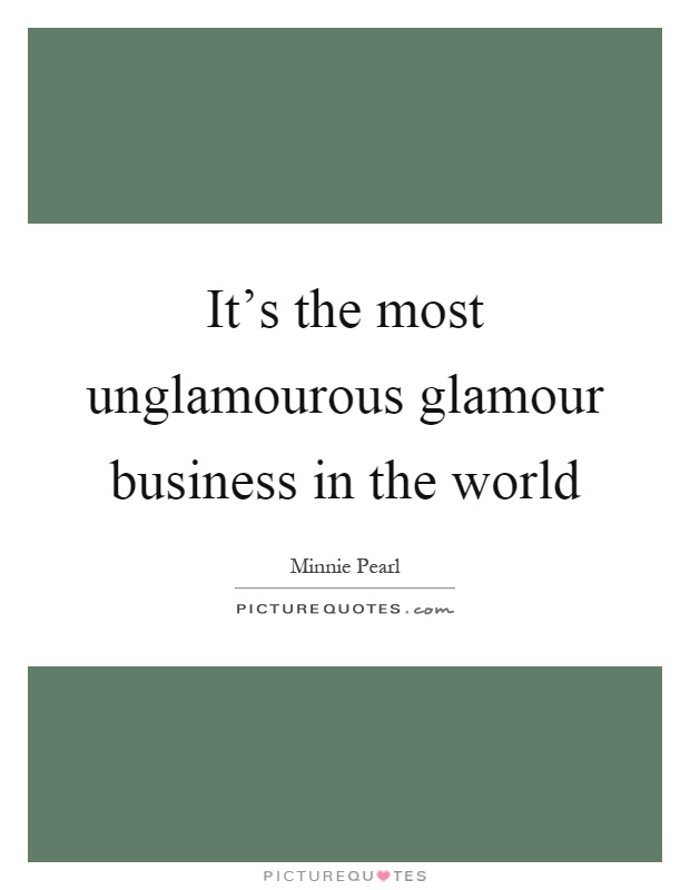 It's the most unglamourous glamour business in the world Picture Quote #1